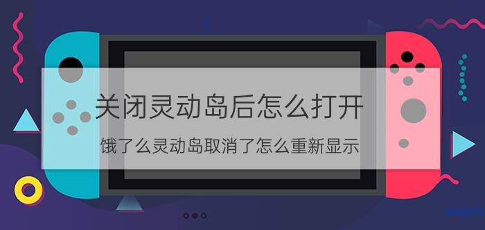 关闭灵动岛后怎么打开 饿了么灵动岛取消了怎么重新显示？